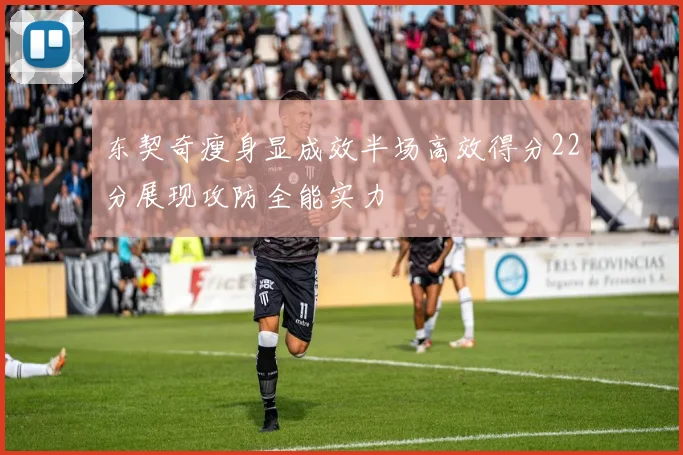 东契奇瘦身显成效半场高效得分22分展现攻防全能实力
