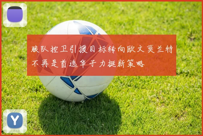 狼队控卫引援目标转向欧文莫兰特不再是首选华子力挺新策略