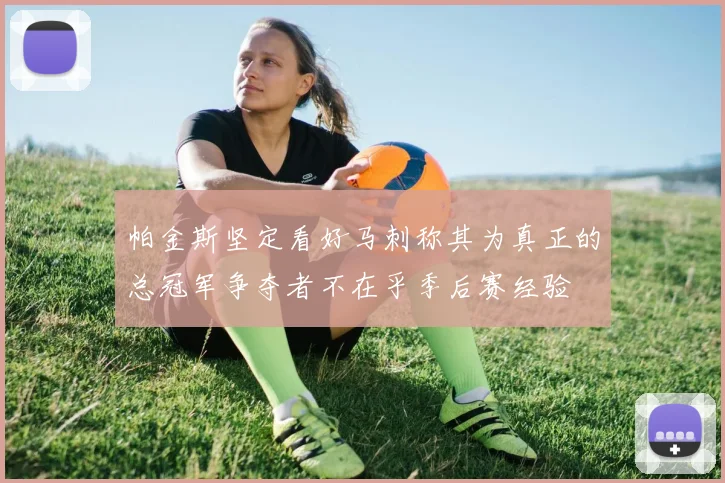 帕金斯坚定看好马刺称其为真正的总冠军争夺者不在乎季后赛经验