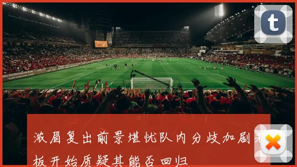 浓眉复出前景堪忧队内分歧加剧老板开始质疑其能否回归
