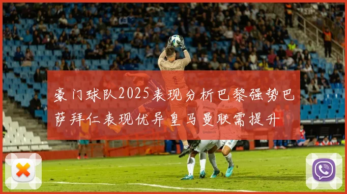豪门球队2025表现分析巴黎强势巴萨拜仁表现优异皇马曼联需提升