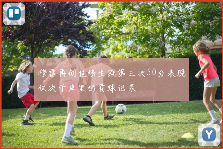 穆雷再创佳绩生涯第三次50分表现仅次于库里的罚球记录