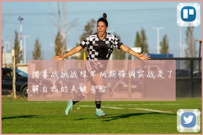 揭幕战挑战绿军纳斯强调实战是了解自我的关键考验