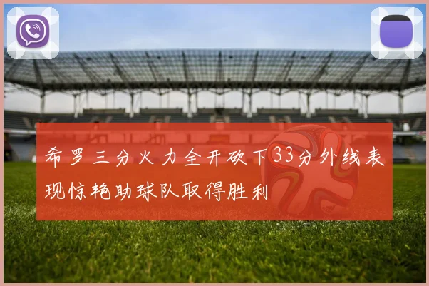 希罗三分火力全开砍下33分外线表现惊艳助球队取得胜利