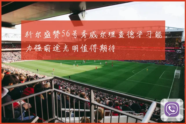 科尔盛赞56号秀威尔理查德学习能力强前途光明值得期待