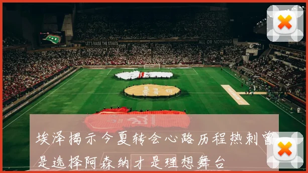 埃泽揭示今夏转会心路历程热刺曾是选择阿森纳才是理想舞台