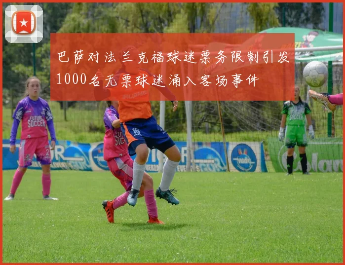 巴萨对法兰克福球迷票务限制引发1000名无票球迷涌入客场事件