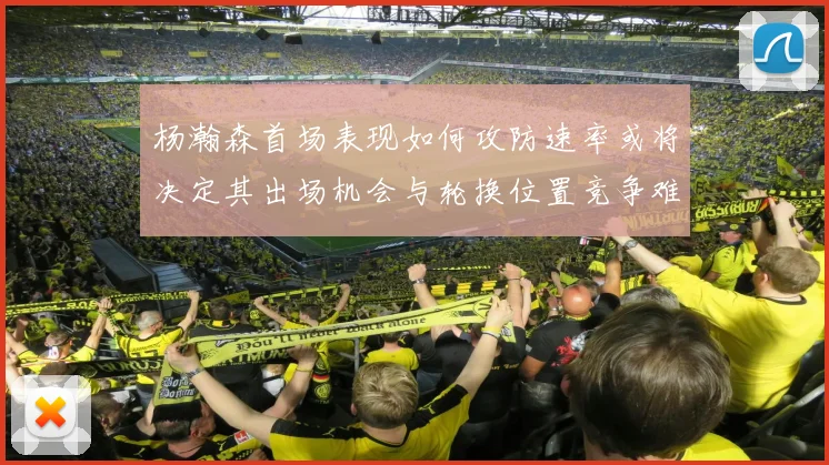 杨瀚森首场表现如何攻防速率或将决定其出场机会与轮换位置竞争难度
