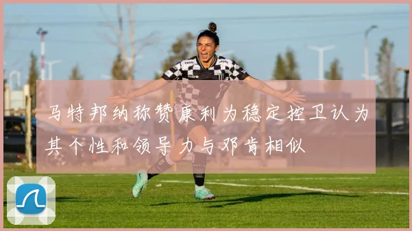 马特邦纳称赞康利为稳定控卫认为其个性和领导力与邓肯相似