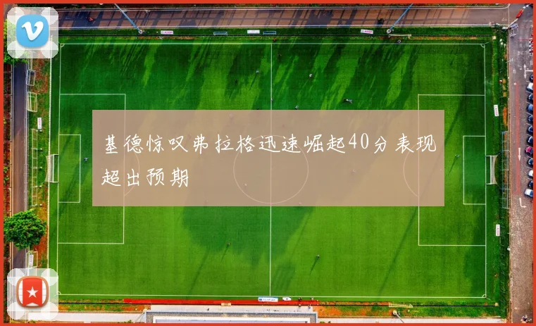 基德惊叹弗拉格迅速崛起40分表现超出预期