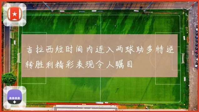 吉拉西短时间内连入两球助多特逆转胜利精彩表现令人瞩目
