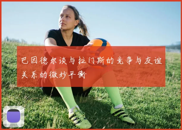 巴因德尔谈与拉门斯的竞争与友谊关系的微妙平衡