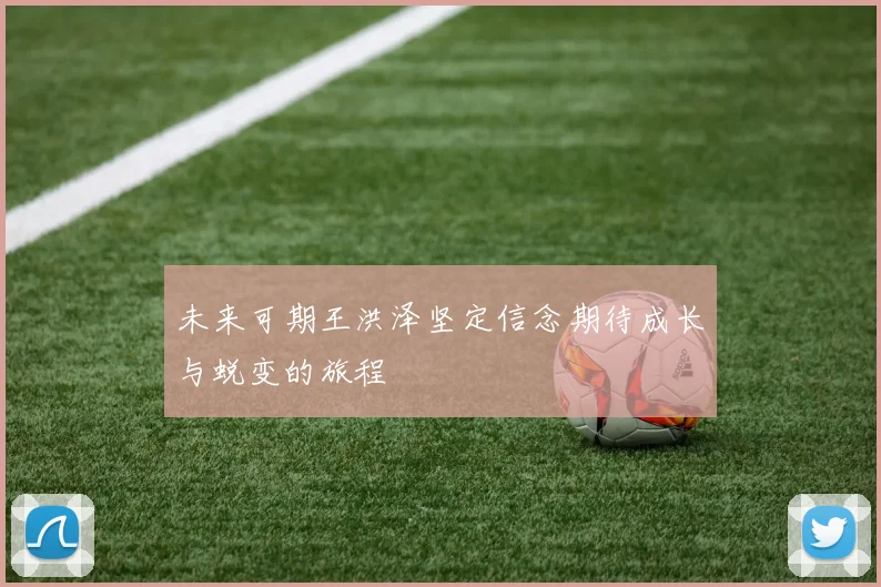 未来可期王洪泽坚定信念期待成长与蜕变的旅程