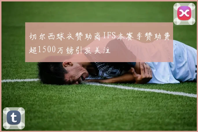 切尔西球衣赞助商IFS本赛季赞助费超1500万镑引发关注