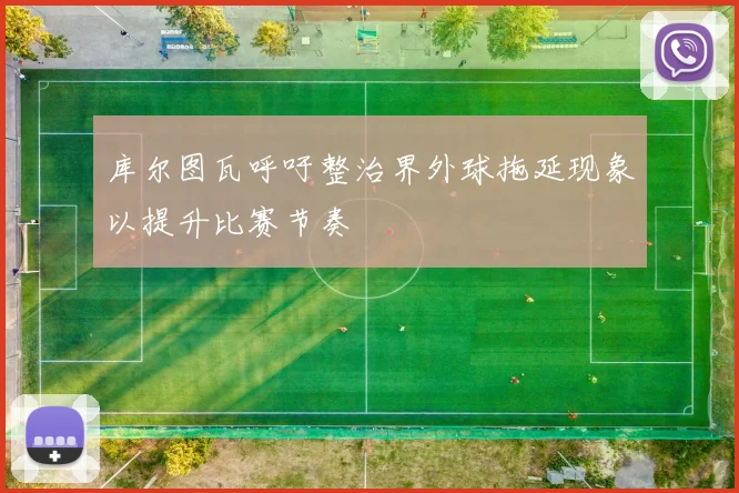 库尔图瓦呼吁整治界外球拖延现象以提升比赛节奏